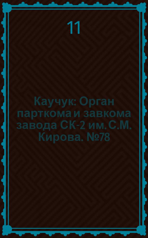 Каучук : Орган парткома и завкома завода СК-2 им. С.М. Кирова. № 78(837) : № 78(837)