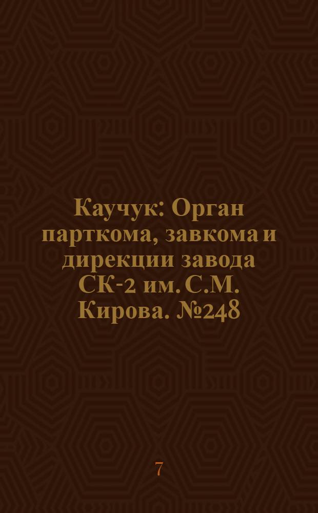Каучук : Орган парткома, завкома и дирекции завода СК-2 им. С.М. Кирова. № 248(1007) : № 248(1007)