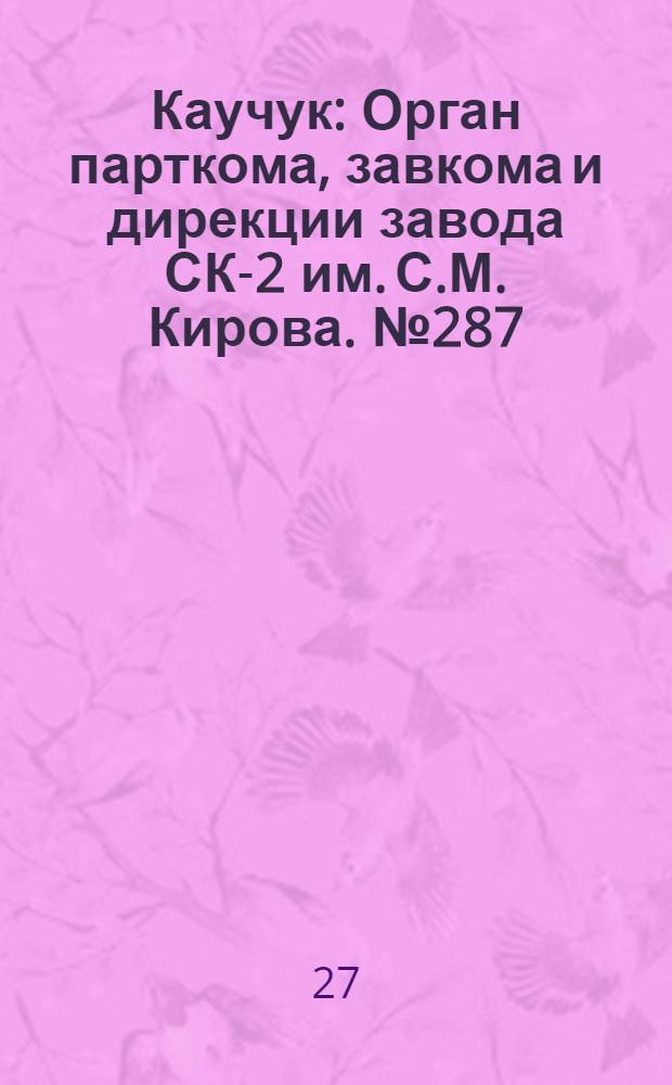 Каучук : Орган парткома, завкома и дирекции завода СК-2 им. С.М. Кирова. № 287(1046) : № 287(1046)