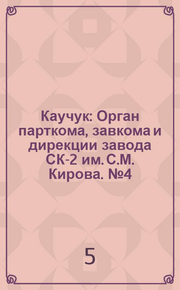 Каучук : Орган парткома, завкома и дирекции завода СК-2 им. С.М. Кирова. № 4(1053) : № 4(1053)