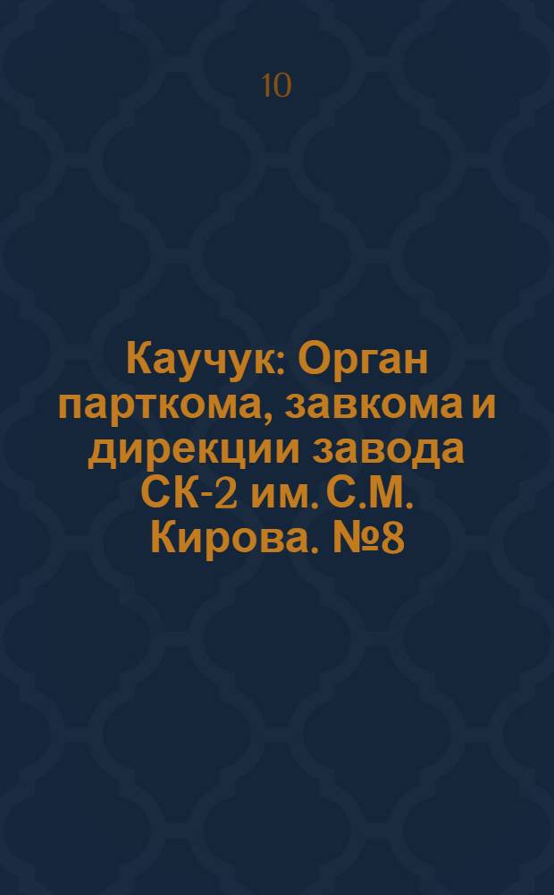 Каучук : Орган парткома, завкома и дирекции завода СК-2 им. С.М. Кирова. № 8(1057) : № 8(1057)