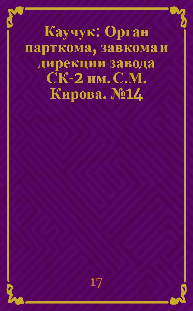 Каучук : Орган парткома, завкома и дирекции завода СК-2 им. С.М. Кирова. № 14(1063) : № 14(1063)