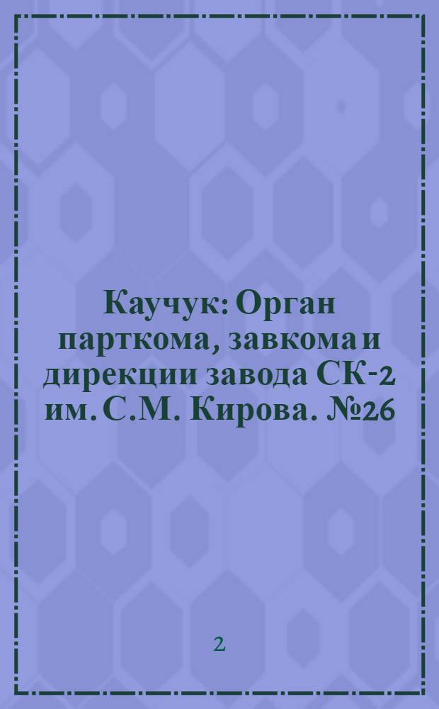 Каучук : Орган парткома, завкома и дирекции завода СК-2 им. С.М. Кирова. № 26(1075) : № 26(1075)