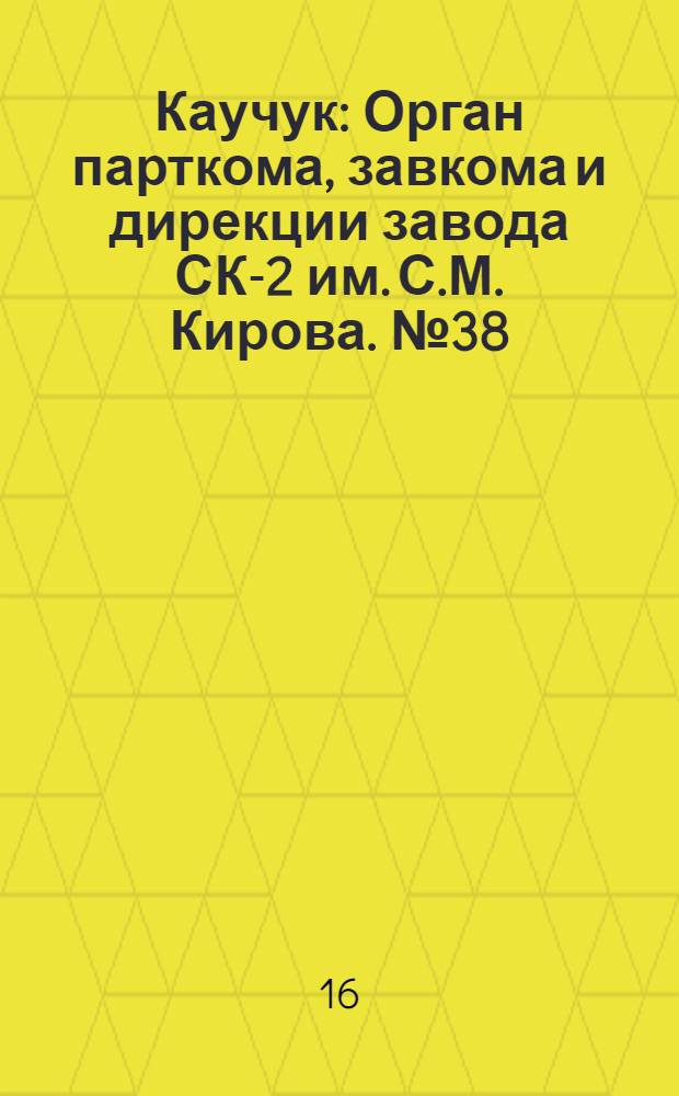 Каучук : Орган парткома, завкома и дирекции завода СК-2 им. С.М. Кирова. № 38(1087) : № 38(1087)