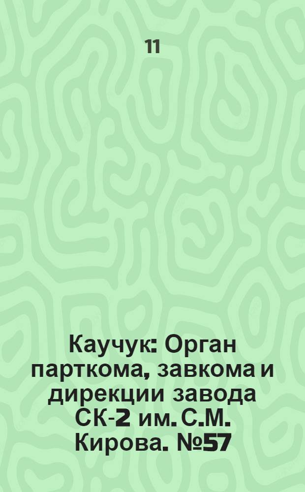 Каучук : Орган парткома, завкома и дирекции завода СК-2 им. С.М. Кирова. № 57(1106) : № 57(1106)