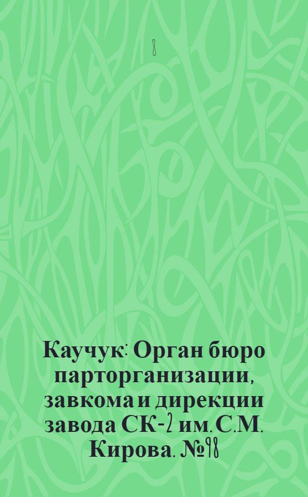 Каучук : Орган бюро парторганизации, завкома и дирекции завода СК-2 им. С.М. Кирова. № 98(1147) : № 98(1147)