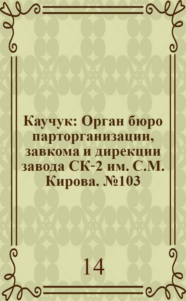 Каучук : Орган бюро парторганизации, завкома и дирекции завода СК-2 им. С.М. Кирова. № 103(1152) : № 103(1152)