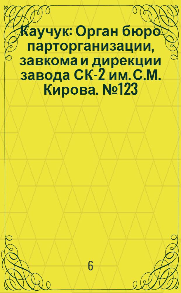 Каучук : Орган бюро парторганизации, завкома и дирекции завода СК-2 им. С.М. Кирова. № 123(1172) : № 123(1172)
