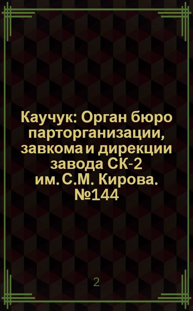 Каучук : Орган бюро парторганизации, завкома и дирекции завода СК-2 им. С.М. Кирова. № 144(1193) : № 144(1193)