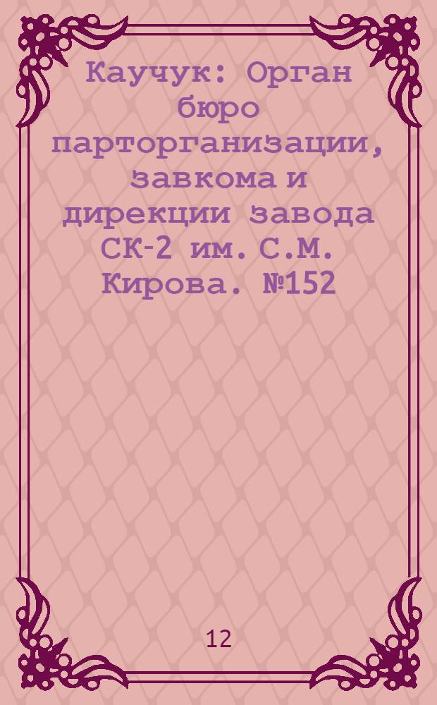 Каучук : Орган бюро парторганизации, завкома и дирекции завода СК-2 им. С.М. Кирова. № 152(1201) : № 152(1201)