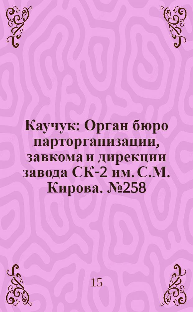 Каучук : Орган бюро парторганизации, завкома и дирекции завода СК-2 им. С.М. Кирова. № 258(1307) : № 258(1307)