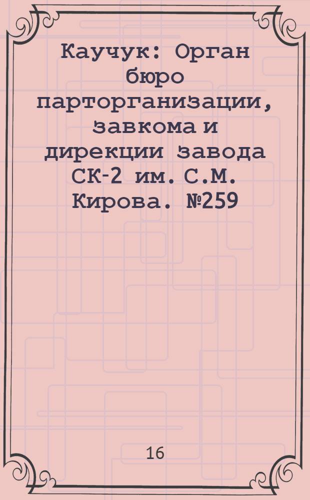 Каучук : Орган бюро парторганизации, завкома и дирекции завода СК-2 им. С.М. Кирова. № 259(1308) : № 259(1308)