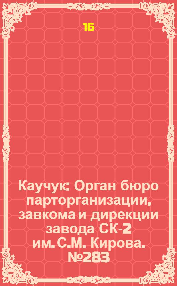 Каучук : Орган бюро парторганизации, завкома и дирекции завода СК-2 им. С.М. Кирова. № 283(1332) : № 283(1332)