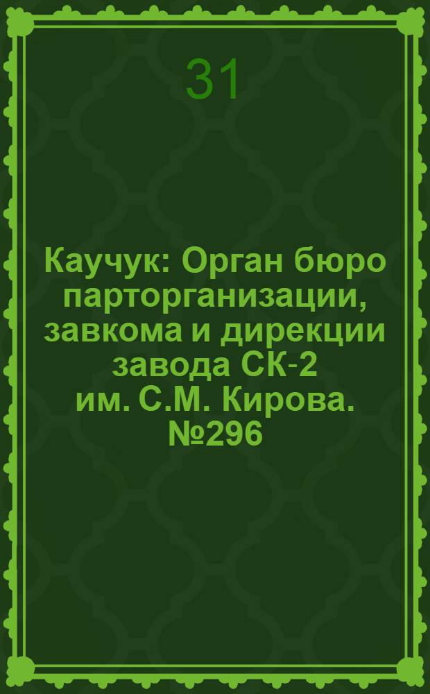Каучук : Орган бюро парторганизации, завкома и дирекции завода СК-2 им. С.М. Кирова. № 296(1345) : № 296(1345)