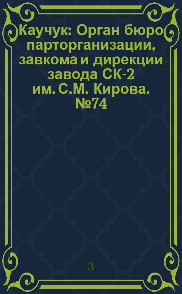 Каучук : Орган бюро парторганизации, завкома и дирекции завода СК-2 им. С.М. Кирова. № 74(1410) : № 74(1410)