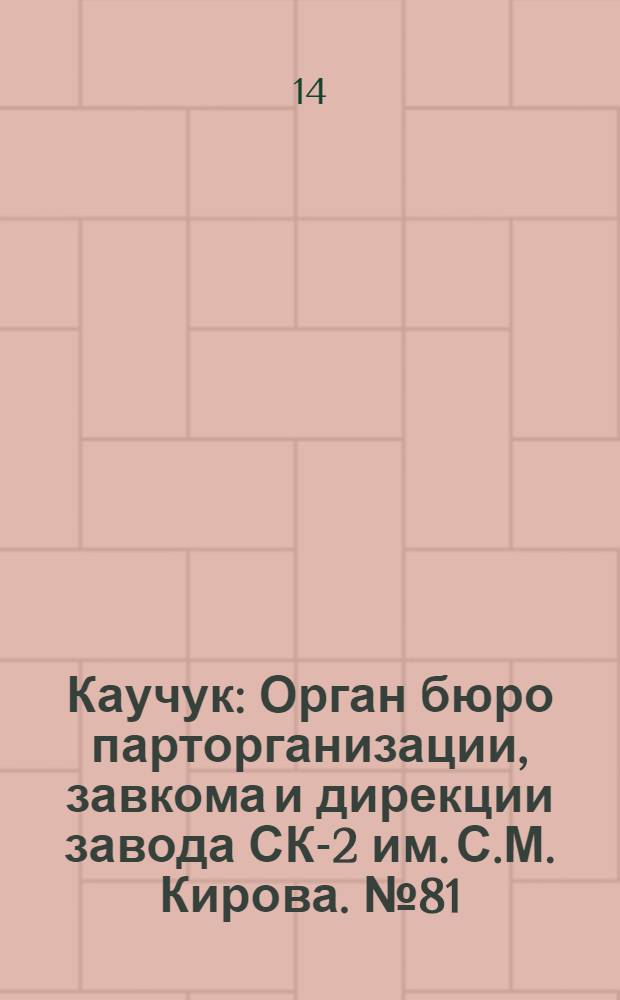 Каучук : Орган бюро парторганизации, завкома и дирекции завода СК-2 им. С.М. Кирова. № 81(1417) : № 81(1417)