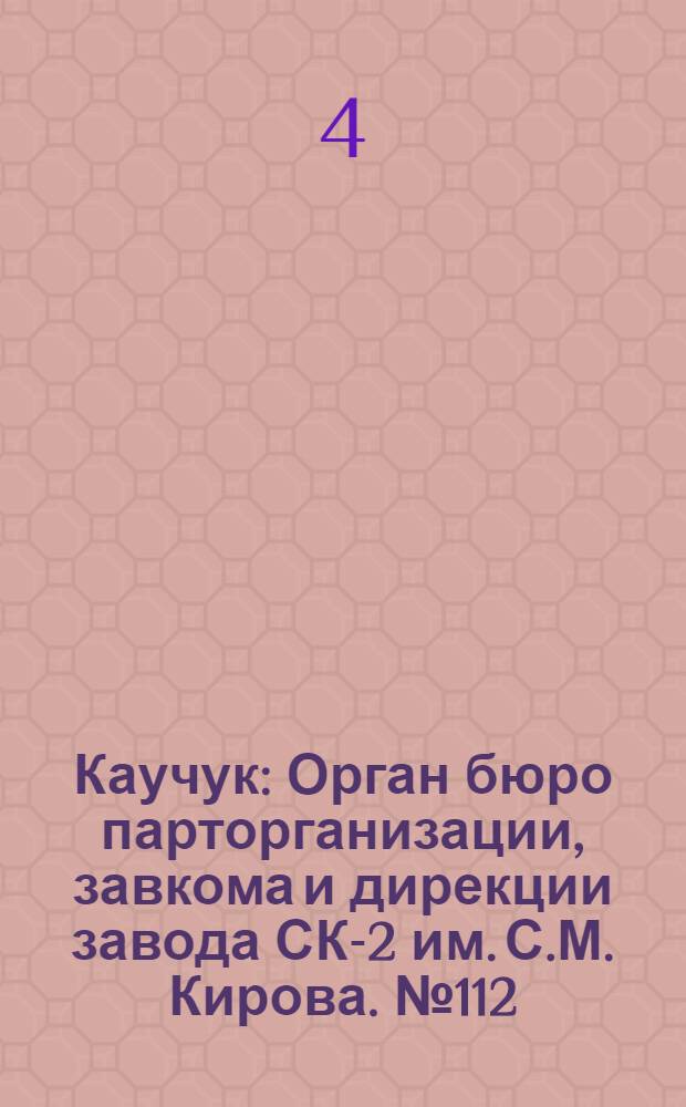 Каучук : Орган бюро парторганизации, завкома и дирекции завода СК-2 им. С.М. Кирова. № 112(1448) : № 112(1448)