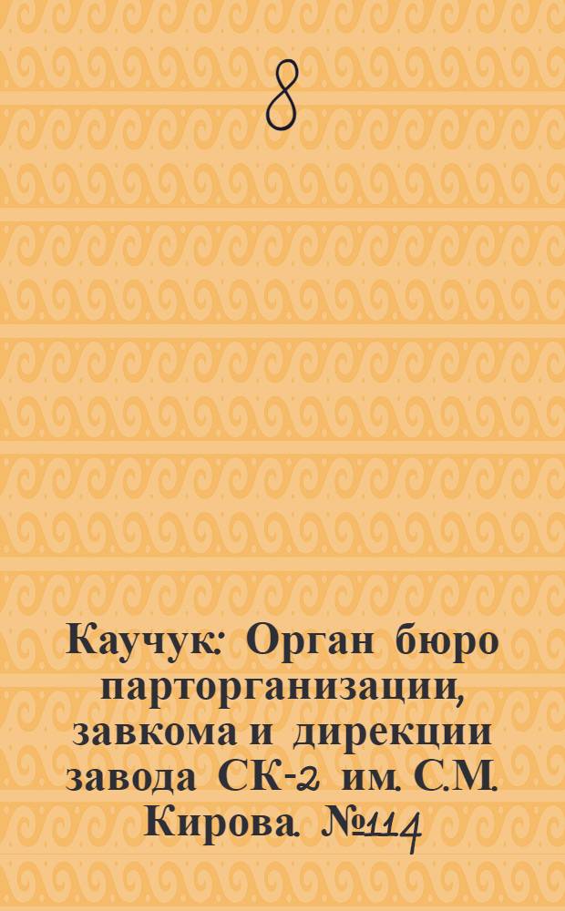 Каучук : Орган бюро парторганизации, завкома и дирекции завода СК-2 им. С.М. Кирова. № 114(1450) : № 114(1450)