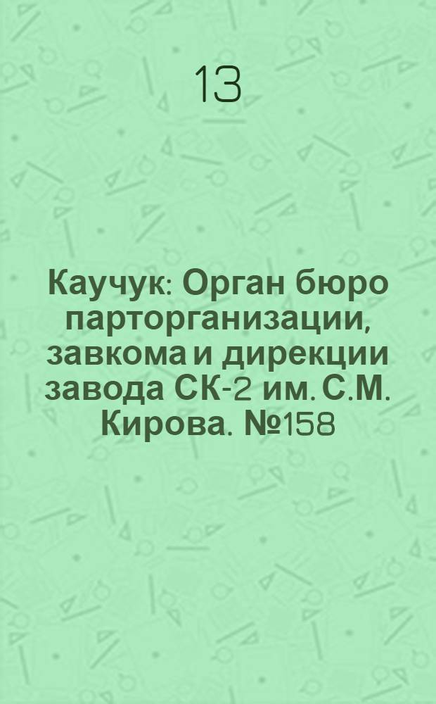 Каучук : Орган бюро парторганизации, завкома и дирекции завода СК-2 им. С.М. Кирова. № 158(1494) : № 158(1494)