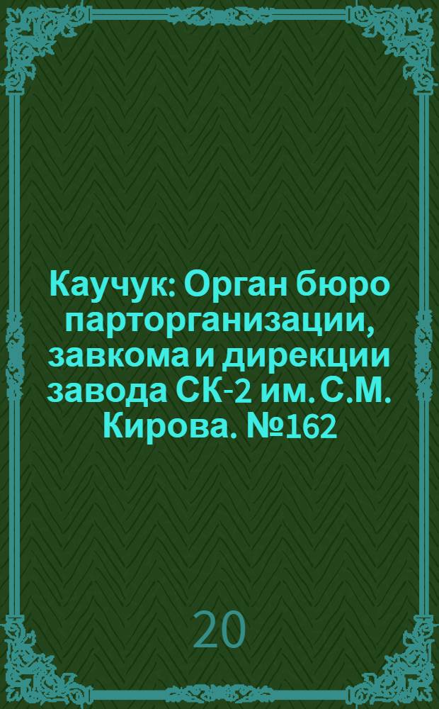 Каучук : Орган бюро парторганизации, завкома и дирекции завода СК-2 им. С.М. Кирова. № 162(1498) : № 162(1498)