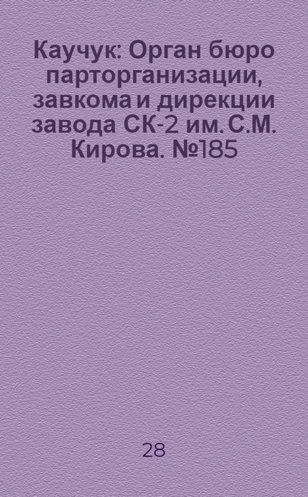Каучук : Орган бюро парторганизации, завкома и дирекции завода СК-2 им. С.М. Кирова. № 185(1521) : № 185(1521)