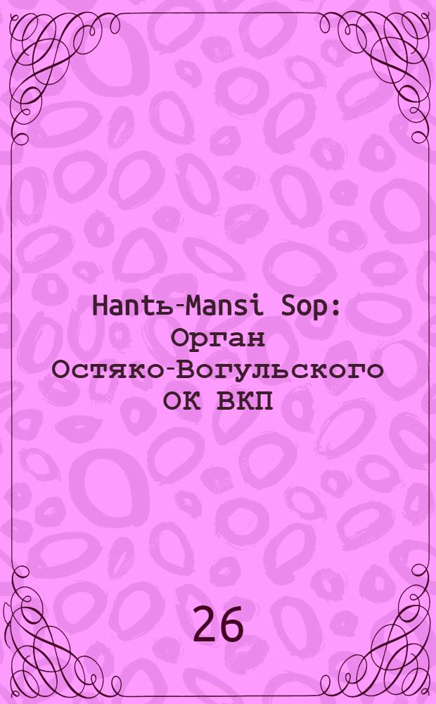 Hantь-Mansi Sop : Орган Остяко-Вогульского ОК ВКП(б), Окрисполкома, Окр. профсоюзов, Самаровского райкома ВКП(б) и Самаровск. райисполкома Омской области. № 48(476) : № 48(476)