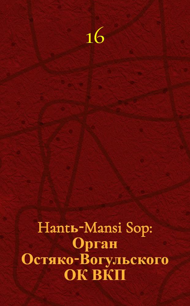 Hantь-Mansi Sop : Орган Остяко-Вогульского ОК ВКП(б), Окрисполкома, Окр. профсоюзов, Самаровского райкома ВКП(б) и Самаровск. райисполкома Омской области. № 74(481) : № 74(481)