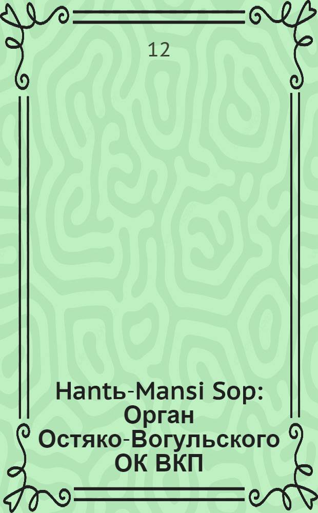 Hantь-Mansi Sop : Орган Остяко-Вогульского ОК ВКП(б), Окрисполкома, Окр. профсоюзов, Самаровского райкома ВКП(б) и Самаровск. райисполкома Омской области. № 4(525) : № 4(525)