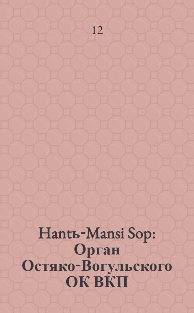Hantь-Mansi Sop : Орган Остяко-Вогульского ОК ВКП(б), Окрисполкома, Окр. профсоюзов, Самаровского райкома ВКП(б) и Самаровск. райисполкома Омской области. № 6(663) : № 6(663)