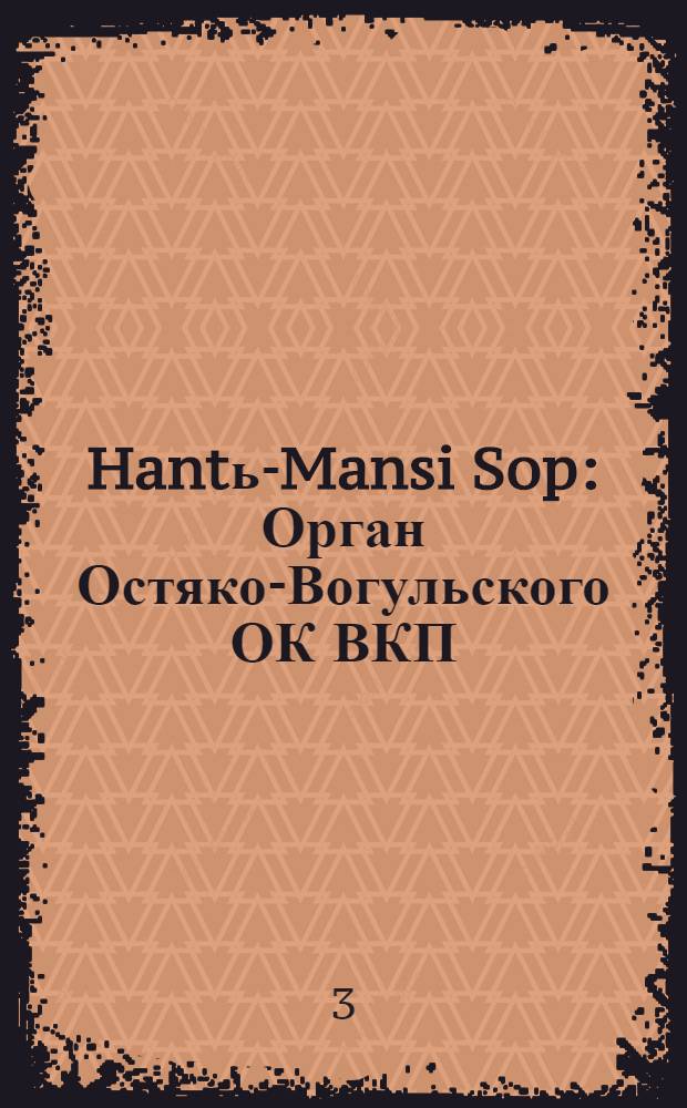 Hantь-Mansi Sop : Орган Остяко-Вогульского ОК ВКП(б), Окрисполкома, Окр. профсоюзов, Самаровского райкома ВКП(б) и Самаровск. райисполкома Омской области. № 67(588) : № 67(588)