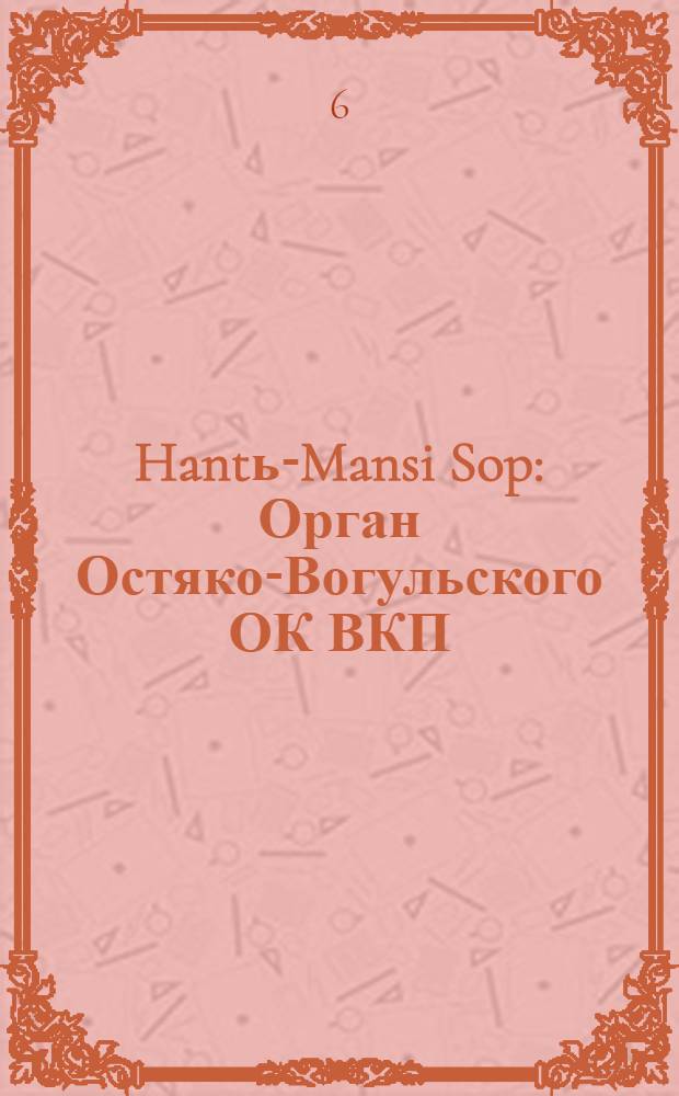 Hantь-Mansi Sop : Орган Остяко-Вогульского ОК ВКП(б), Окрисполкома, Окр. профсоюзов, Самаровского райкома ВКП(б) и Самаровск. райисполкома Омской области. № 19(676) : № 19(676)