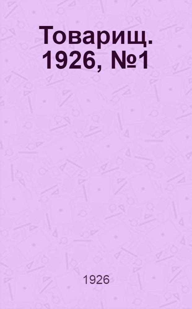 Товарищ. 1926, № 1(45) (22 апр.) : 1926, № 1(45) (22 апр.)