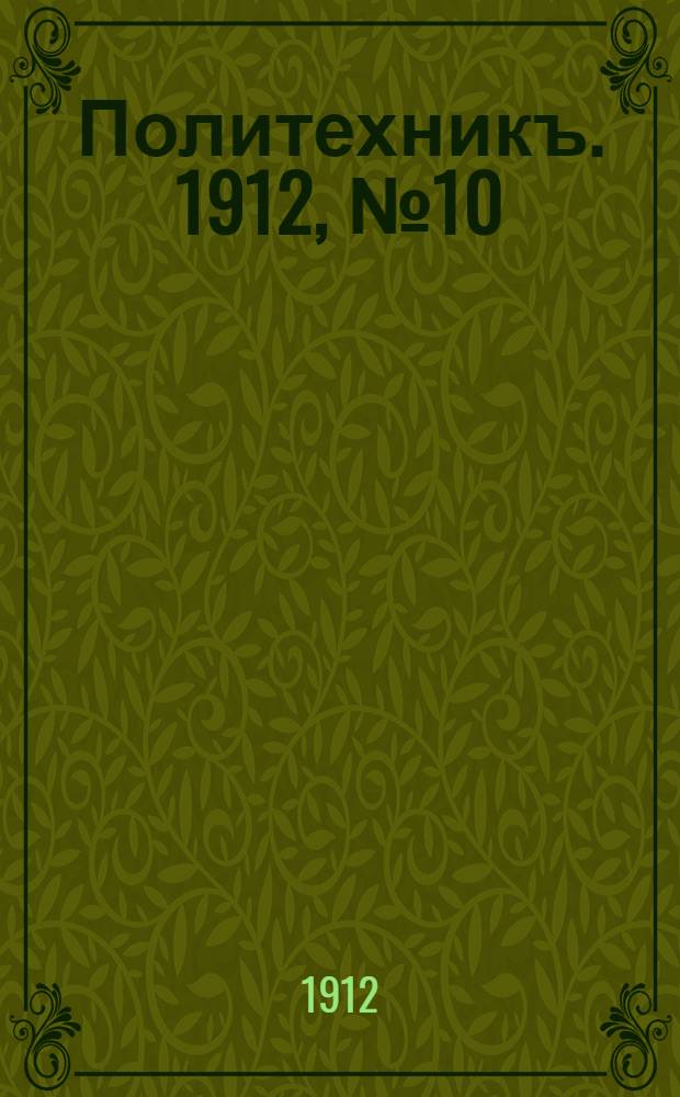 Политехникъ. 1912, № 10 (15 дек.) : 1912, № 10 (15 дек.)