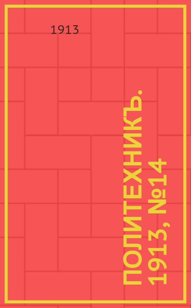 Политехникъ. 1913, № 14 (1 марта) : 1913, № 14 (1 марта)