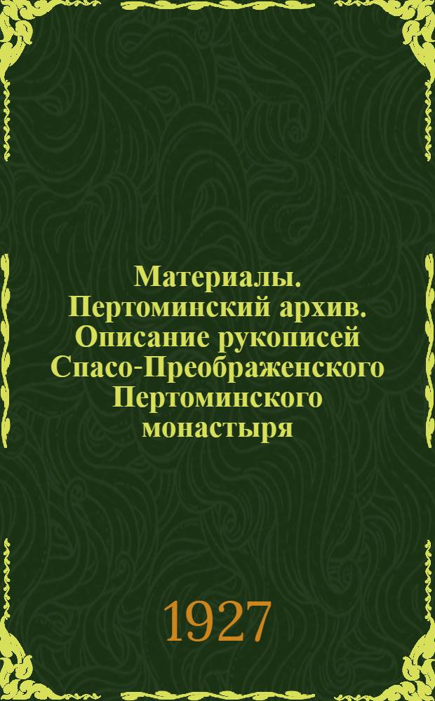 Материалы. Пертоминский архив. Описание рукописей Спасо-Преображенского Пертоминского монастыря, хранящихся в Музее Соловецкого общества краеведения XVII - XVIII вв.
