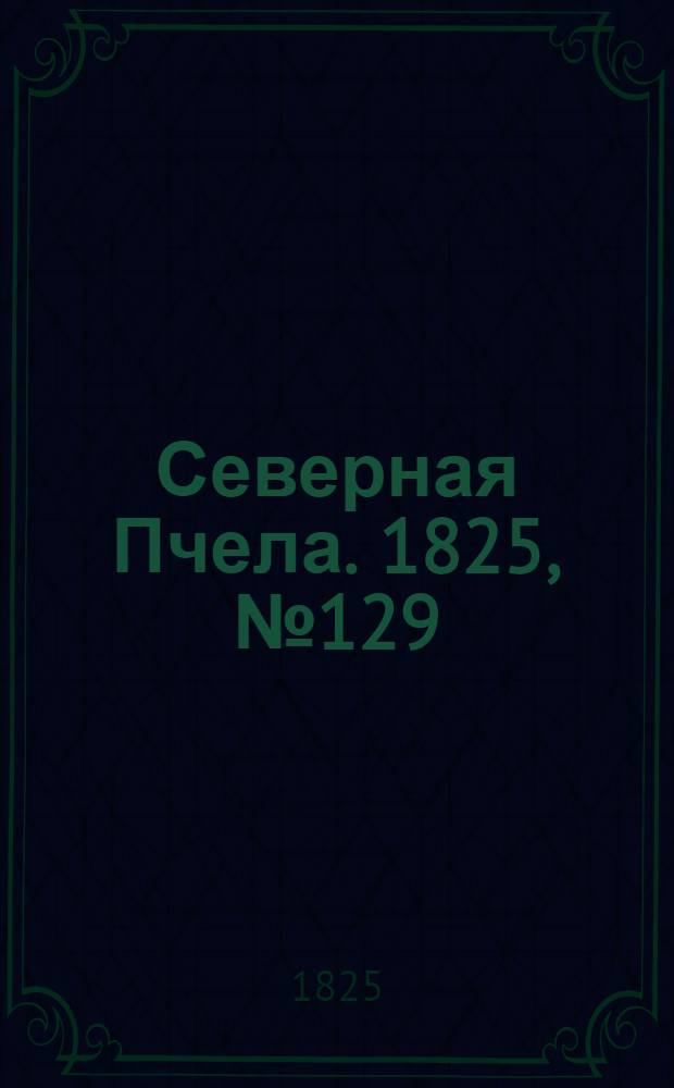 Северная Пчела. 1825, №129 (27 окт.) : 1825, №129 (27 окт.)