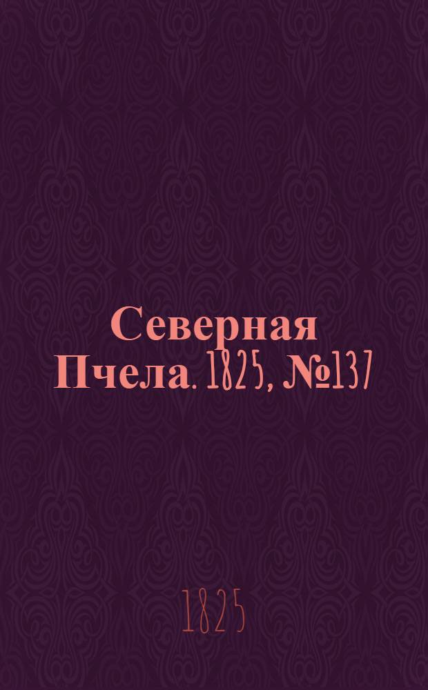 Северная Пчела. 1825, №137 (14 нояб.) : 1825, №137 (14 нояб.)