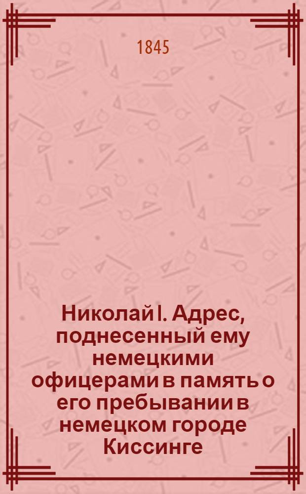 Николай I. Адрес, поднесенный ему немецкими офицерами в память о его пребывании в немецком городе Киссинге