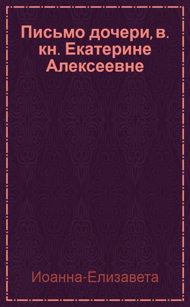 Письмо дочери, в. кн. Екатерине Алексеевне