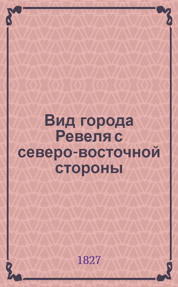 Вид города Ревеля с северо-восточной стороны