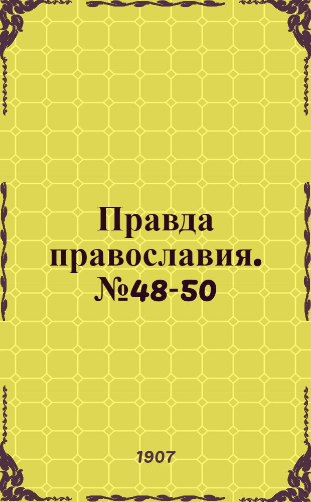 Правда православия. № 48-50 (22 дек.) : № 48-50 (22 дек.)