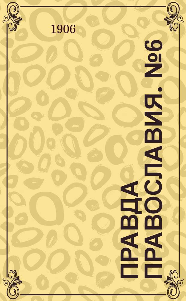 Правда православия. № 6 (6 окт.) : № 6 (6 окт.)