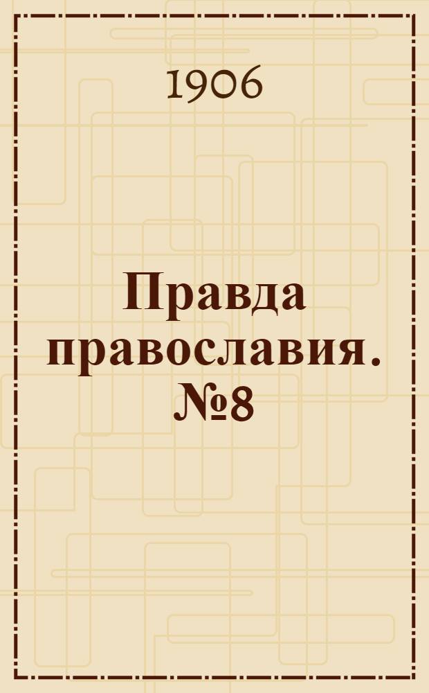 Правда православия. № 8 (20 окт.) : № 8 (20 окт.)