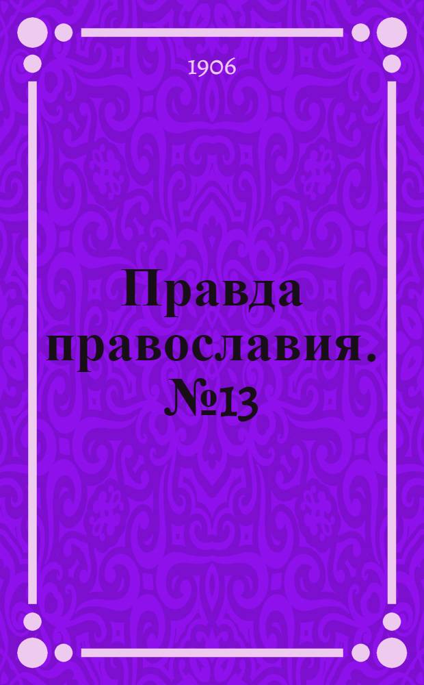 Правда православия. № 13 (12 дек.) : № 13 (12 дек.)