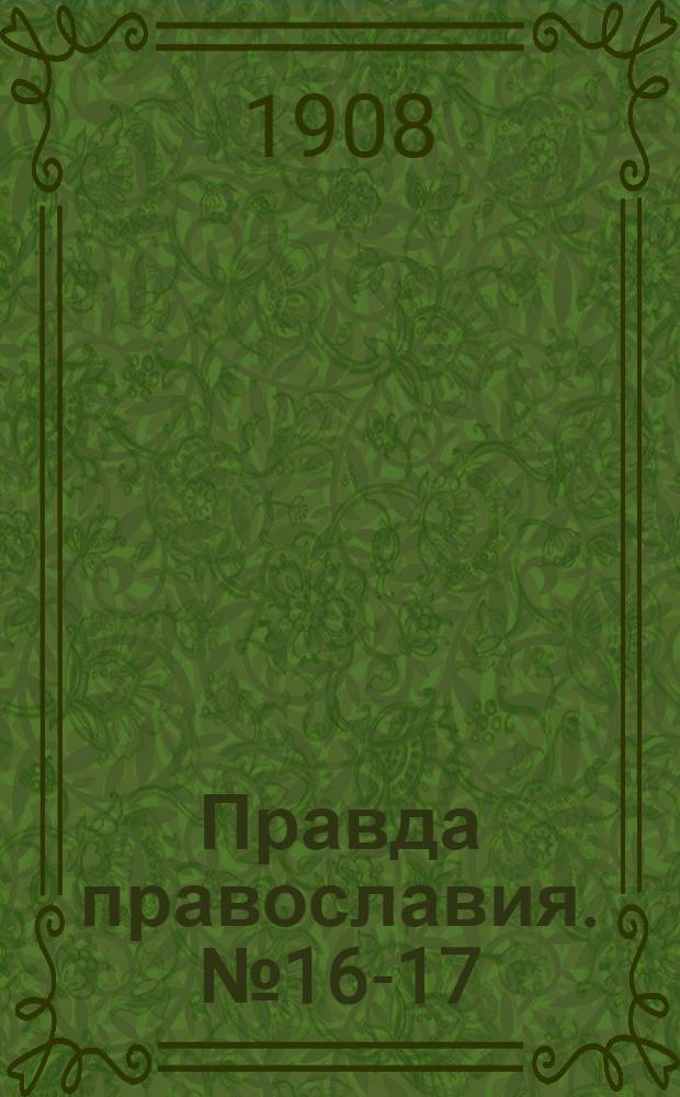 Правда православия. № 16-17 (17 мая) : № 16-17 (17 мая)