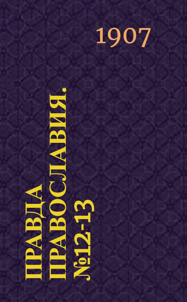 Правда православия. № 12-13 (7 апр.) : № 12-13 (7 апр.)