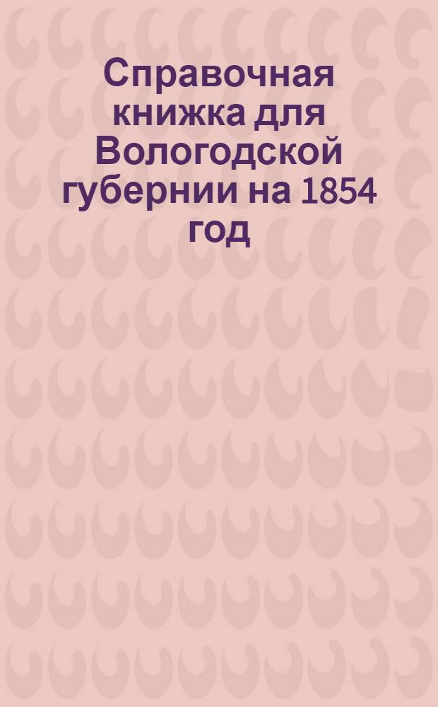 Справочная книжка для Вологодской губернии на 1854 год