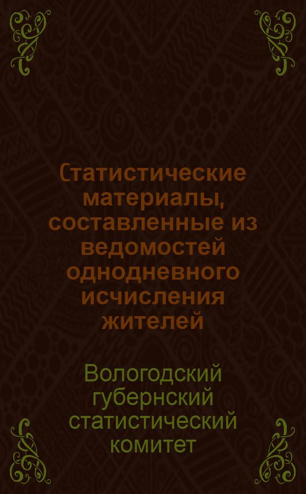 Cтатистические материалы, составленные из ведомостей однодневного исчисления жителей: Прибавление к Памят. книжке Волог. губ., за 1867/1868 г.