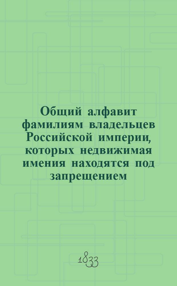 Общий алфавит фамилиям владельцев Российской империи, которых недвижимая имения находятся под запрещением, от 1740 до 1833 года. Ч. I : Литера Г