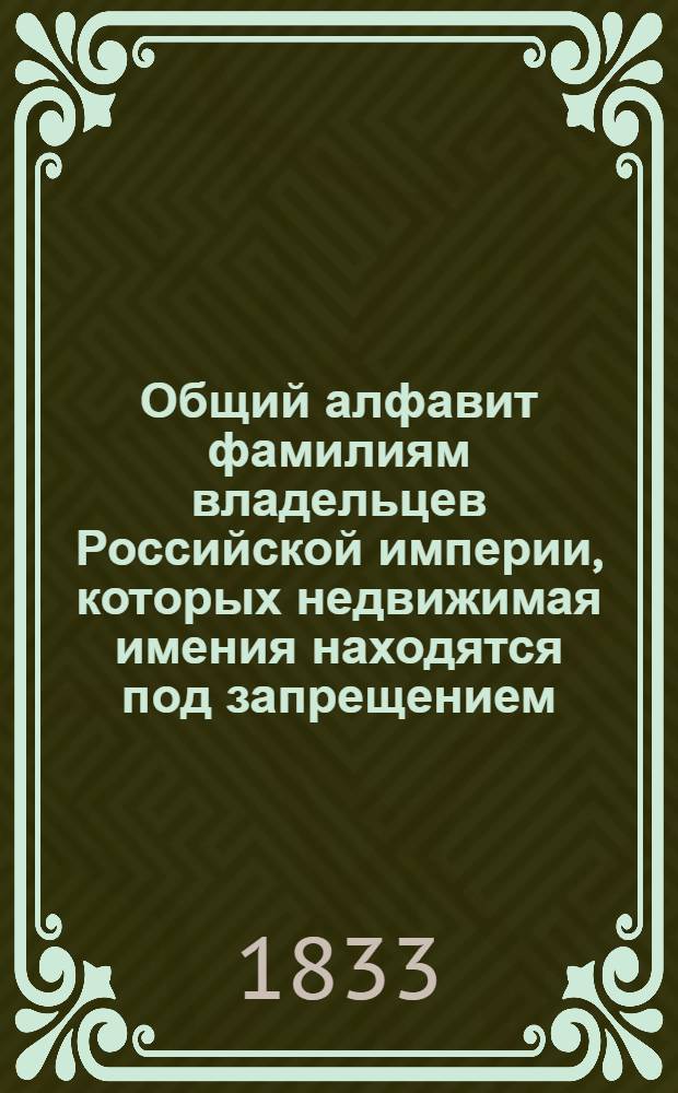 Общий алфавит фамилиям владельцев Российской империи, которых недвижимая имения находятся под запрещением, от 1740 до 1833 года. Ч. I : Литера Б